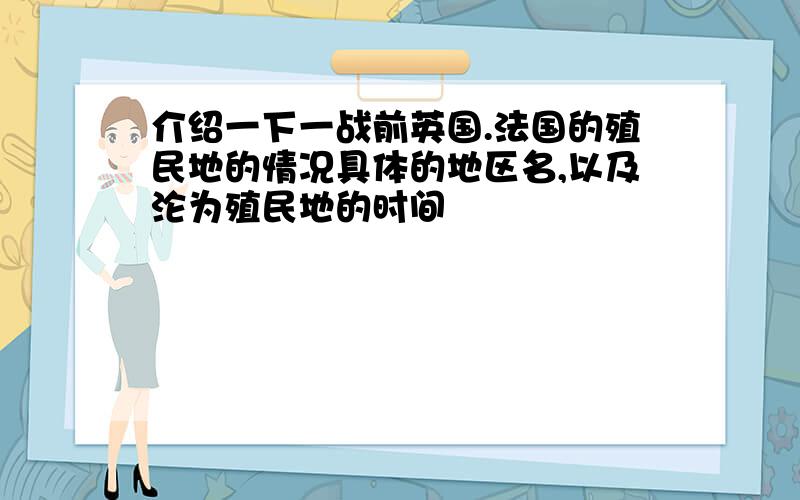 介绍一下一战前英国.法国的殖民地的情况具体的地区名,以及沦为殖民地的时间