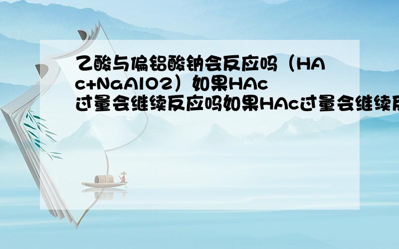 乙酸与偏铝酸钠会反应吗（HAc+NaAlO2）如果HAc过量会继续反应吗如果HAc过量会继续反应吗如果HAc过量会继续反应吗如果HAc过量会继续反应吗不是酸与碱都会中和吗,为什么2楼的说不反应不是酸