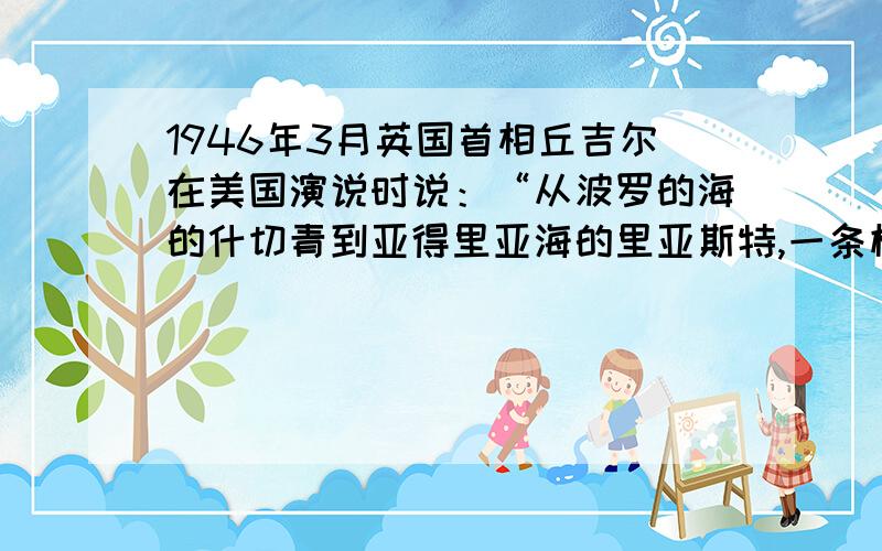 1946年3月英国首相丘吉尔在美国演说时说：“从波罗的海的什切青到亚得里亚海的里亚斯特,一条横贯欧洲大陆的铁幕已经降下来”围绕“铁幕”而出现的事件有（  ）1柏林出现了“柏林墙”