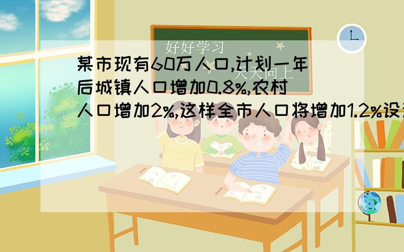 某市现有60万人口,计划一年后城镇人口增加0.8%,农村人口增加2%,这样全市人口将增加1.2%设这个城市现在的城镇人口有x万人,农村人口有y万人,由题意得方程组：