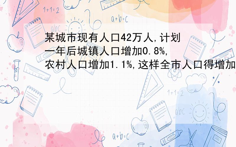 某城市现有人口42万人,计划一年后城镇人口增加0.8%,农村人口增加1.1%,这样全市人口得增加1%,求这个城市现有城镇人口和农村人口分别是多少人?