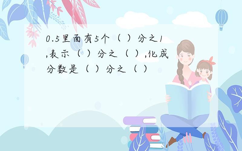 0.5里面有5个（ ）分之1,表示（ ）分之（ ）,化成分数是（ ）分之（ ）