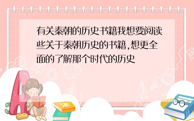 有关秦朝的历史书籍我想要阅读些关于秦朝历史的书籍,想更全面的了解那个时代的历史