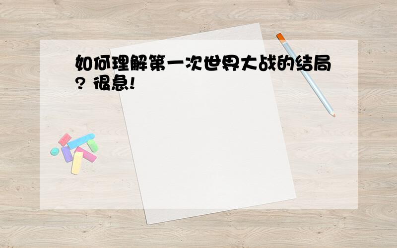 如何理解第一次世界大战的结局? 很急!