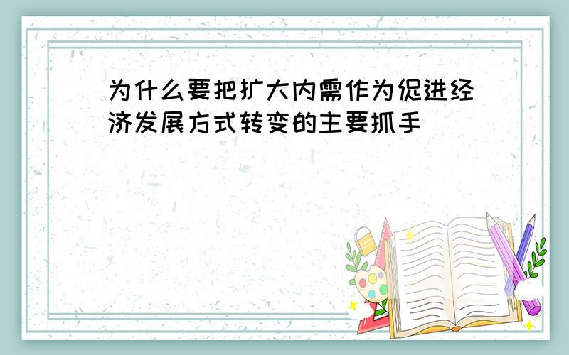 为什么要把扩大内需作为促进经济发展方式转变的主要抓手