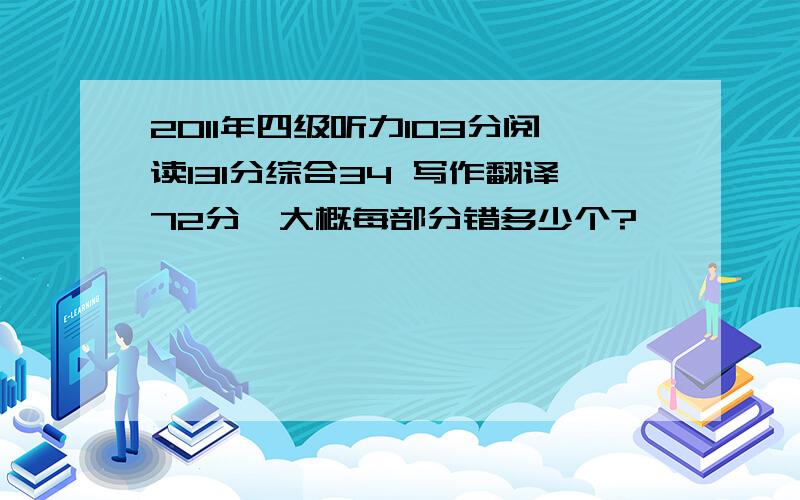 2011年四级听力103分阅读131分综合34 写作翻译72分,大概每部分错多少个?