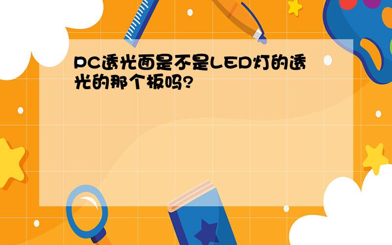 PC透光面是不是LED灯的透光的那个板吗?