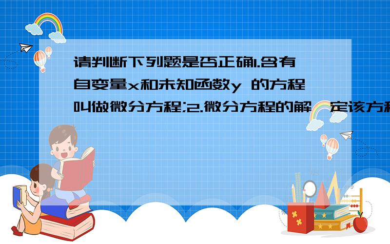 请判断下列题是否正确1.含有自变量x和未知函数y 的方程叫做微分方程;2.微分方程的解一定该方程的通解;3.y〃+3y′-3x=0是二阶常系数齐次线性微分方程；4.函数x的平方+1是函数2x的一个原函数;