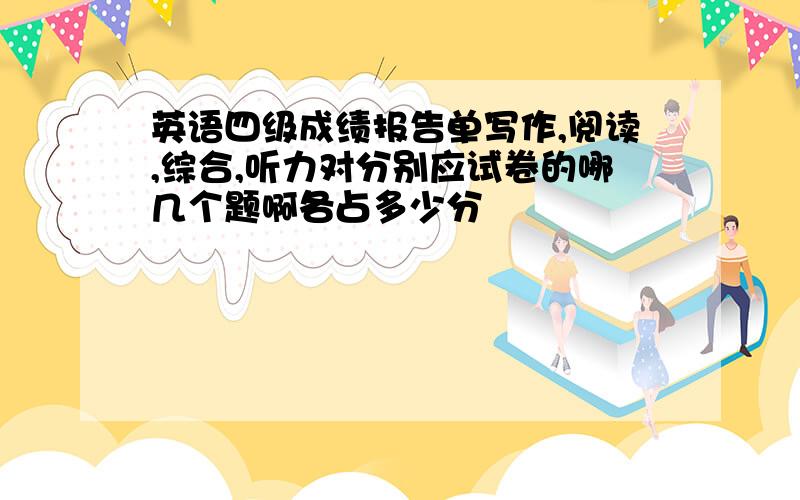 英语四级成绩报告单写作,阅读,综合,听力对分别应试卷的哪几个题啊各占多少分