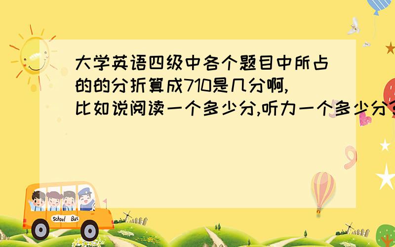 大学英语四级中各个题目中所占的的分折算成710是几分啊,比如说阅读一个多少分,听力一个多少分?