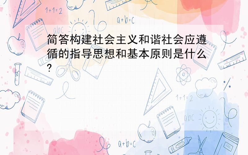 简答构建社会主义和谐社会应遵循的指导思想和基本原则是什么?