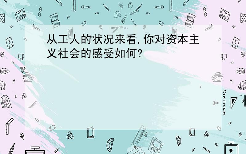 从工人的状况来看,你对资本主义社会的感受如何?