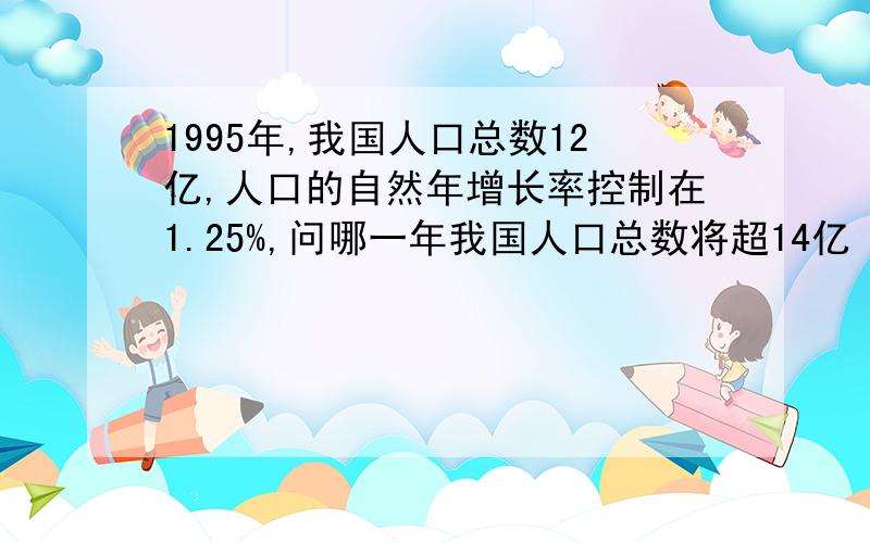 1995年,我国人口总数12亿,人口的自然年增长率控制在1.25%,问哪一年我国人口总数将超14亿