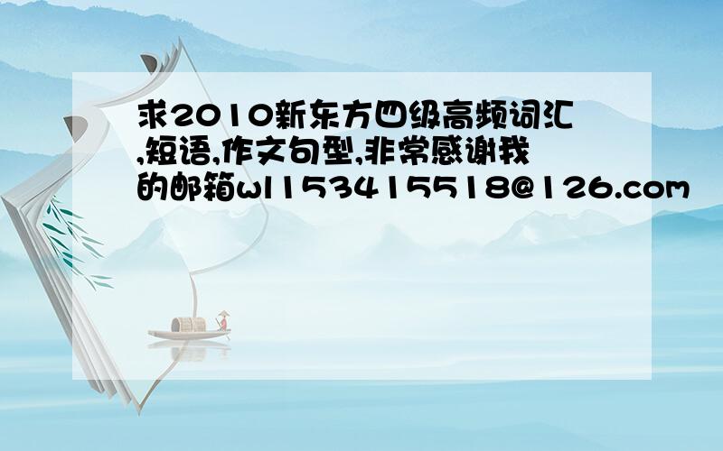 求2010新东方四级高频词汇,短语,作文句型,非常感谢我的邮箱wl153415518@126.com      非常感谢