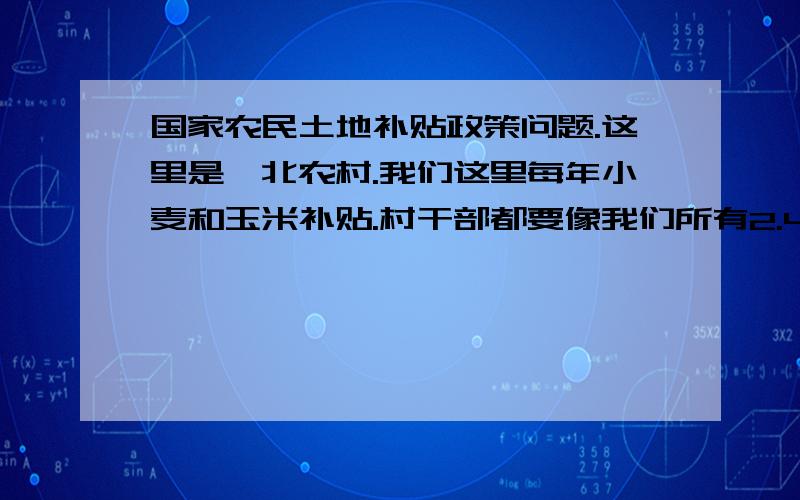 国家农民土地补贴政策问题.这里是皖北农村.我们这里每年小麦和玉米补贴.村干部都要像我们所有2.4元一亩的钱.说收了我们的钱.国家给予10元每亩的补助.不交每亩2.4元 农民就得不到补助.虽