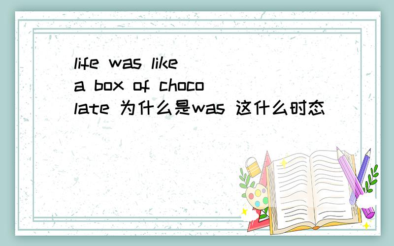 life was like a box of chocolate 为什么是was 这什么时态