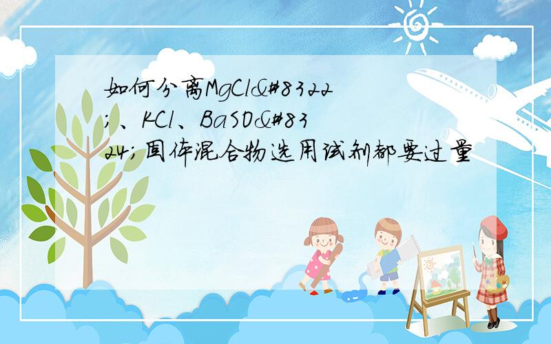 如何分离MgCl₂、KCl、BaSO₄固体混合物选用试剂都要过量