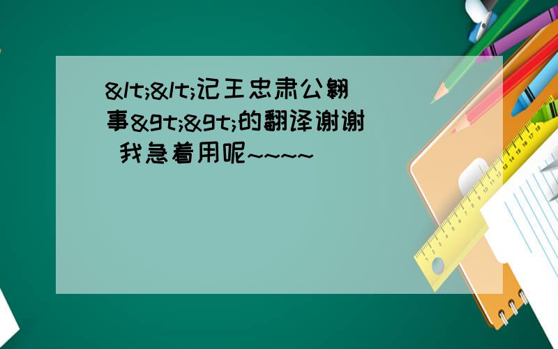 <<记王忠肃公翱事>>的翻译谢谢 我急着用呢~~~~`