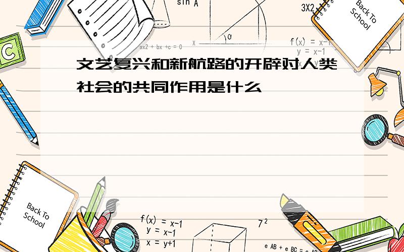 文艺复兴和新航路的开辟对人类社会的共同作用是什么