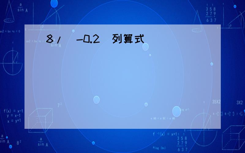 8/（-0.2）列算式