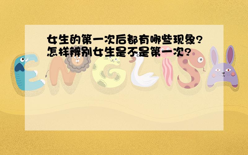 女生的第一次后都有哪些现象?怎样辨别女生是不是第一次?