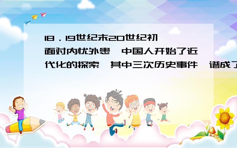 18．19世纪末20世纪初,面对内忧外患,中国人开始了近代化的探索,其中三次历史事件,谱成了中国近代化的三步曲,这三次历史事件是（ ）①洋务运动 ②戊戌变法 ③辛亥革命 ④新文化运动 ⑤五