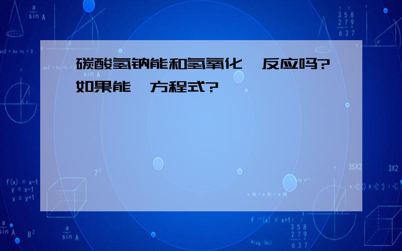 碳酸氢钠能和氢氧化钡反应吗?如果能、方程式?