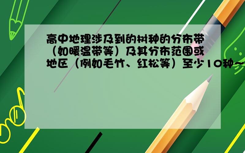 高中地理涉及到的树种的分布带（如暖温带等）及其分布范围或地区（例如毛竹、红松等）至少10种～