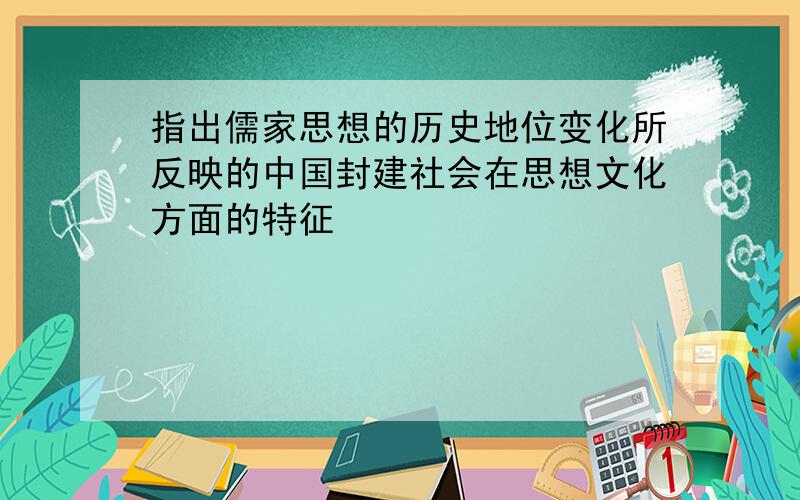 指出儒家思想的历史地位变化所反映的中国封建社会在思想文化方面的特征