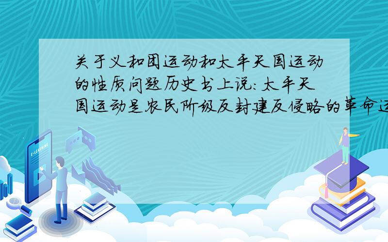 关于义和团运动和太平天国运动的性质问题历史书上说：太平天国运动是农民阶级反封建反侵略的革命运动；义和团运动是农民阶级的反帝爱国运动 义和团运动是否反封建?太平运动中的“