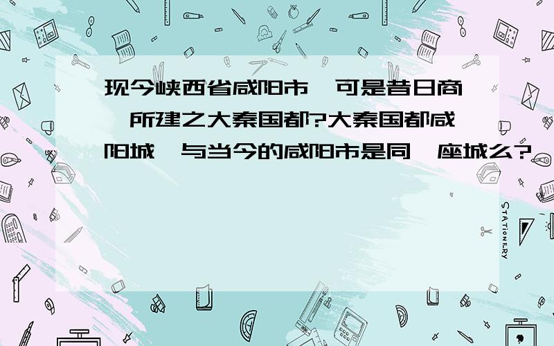 现今峡西省咸阳市,可是昔日商鞅所建之大秦国都?大秦国都咸阳城,与当今的咸阳市是同一座城么?