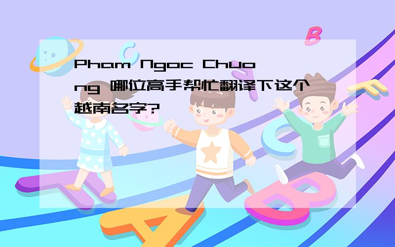 Pham Ngoc Chuong 哪位高手帮忙翻译下这个越南名字?