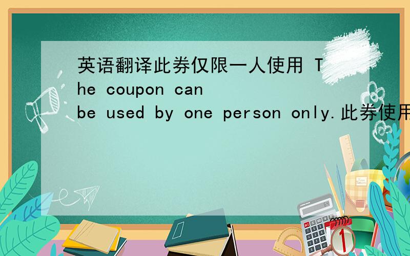 英语翻译此券仅限一人使用 The coupon can be used by one person only.此券使用时需出示房卡或住宿发票 Please show your room card or accommodation invoice when using the coupon.不对请纠正