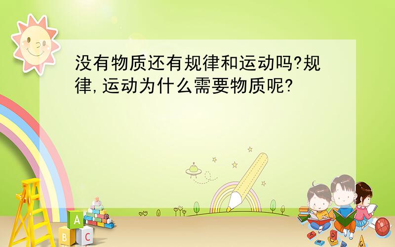 没有物质还有规律和运动吗?规律,运动为什么需要物质呢?