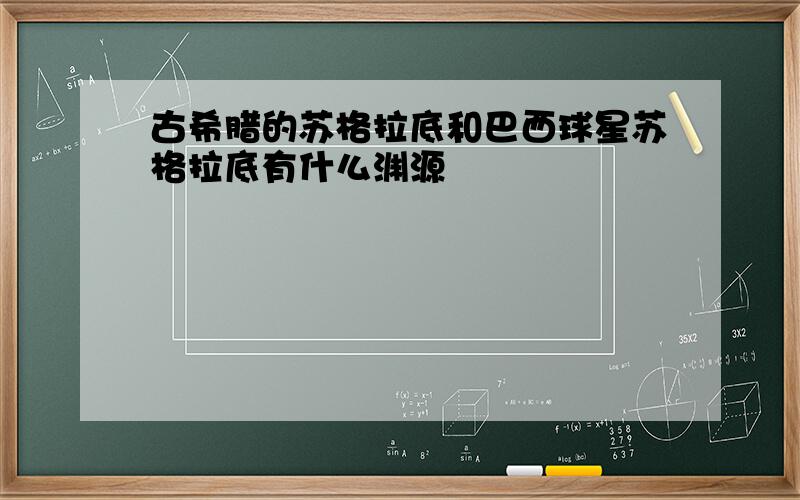 古希腊的苏格拉底和巴西球星苏格拉底有什么渊源