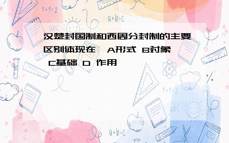 汉楚封国制和西周分封制的主要区别体现在  A形式 B对象 C基础 D 作用