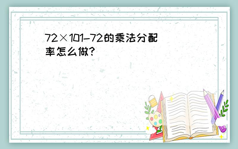 72×101-72的乘法分配率怎么做?