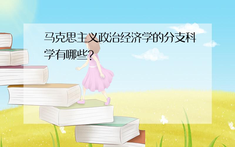 马克思主义政治经济学的分支科学有哪些?