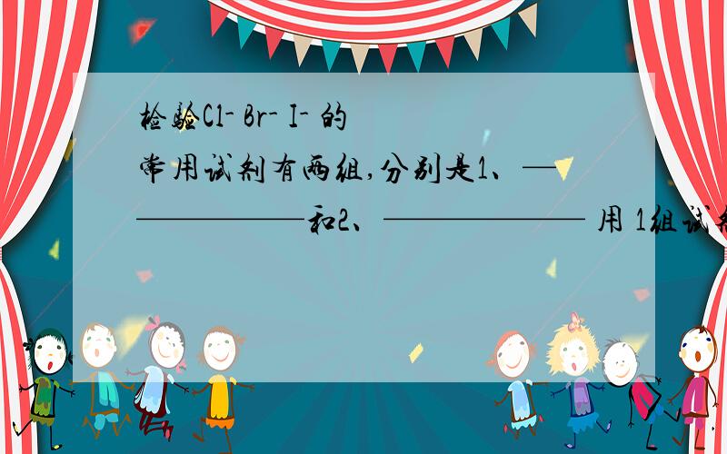 检验Cl- Br- I- 的常用试剂有两组,分别是1、——————和2、—————— 用 1组试剂检验的实验现象—————— 用2组试剂检验的实验现象——————