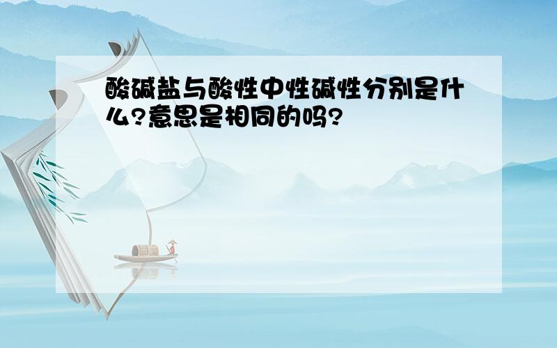 酸碱盐与酸性中性碱性分别是什么?意思是相同的吗?