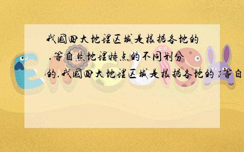 我国四大地理区域是根据各地的 ,等自然地理特点的不同划分的.我国四大地理区域是根据各地的 ,等自然地理特点的不同划分的.