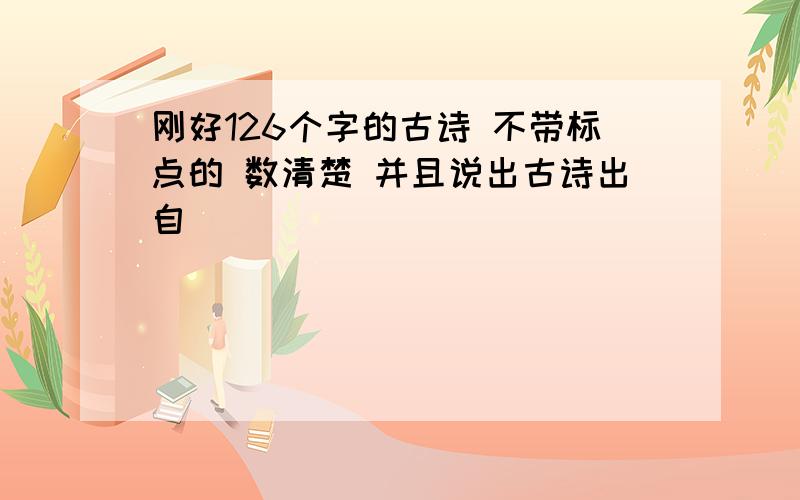 刚好126个字的古诗 不带标点的 数清楚 并且说出古诗出自