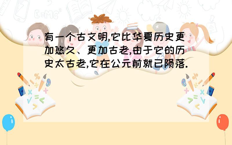 有一个古文明,它比华夏历史更加悠久、更加古老,由于它的历史太古老,它在公元前就已陨落.