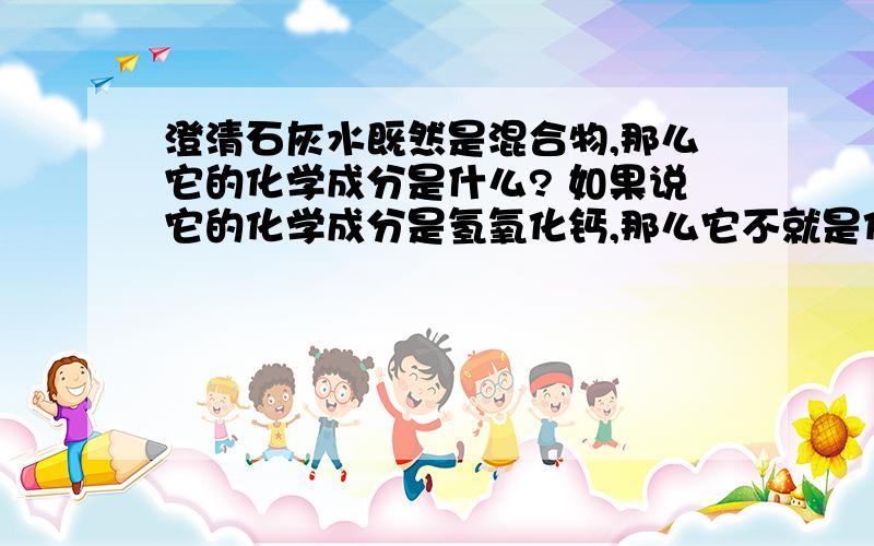 澄清石灰水既然是混合物,那么它的化学成分是什么? 如果说它的化学成分是氢氧化钙,那么它不就是化合物?