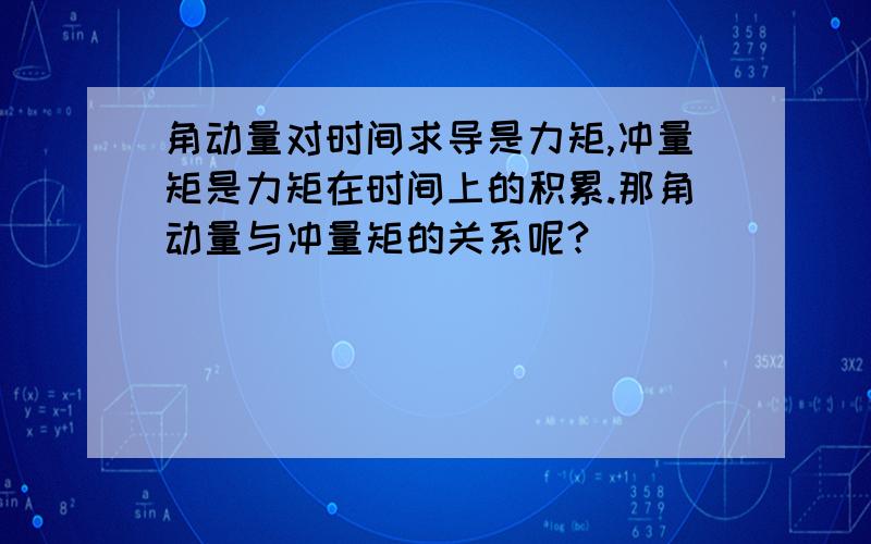 角动量对时间求导是力矩,冲量矩是力矩在时间上的积累.那角动量与冲量矩的关系呢?