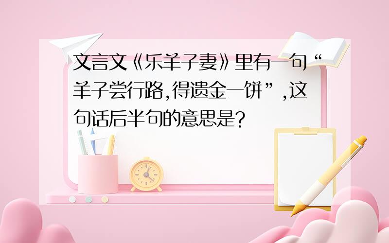 文言文《乐羊子妻》里有一句“羊子尝行路,得遗金一饼”,这句话后半句的意思是?