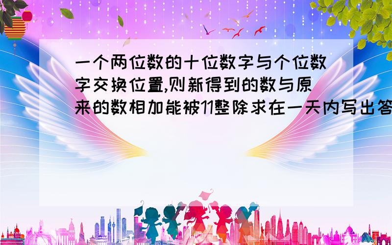 一个两位数的十位数字与个位数字交换位置,则新得到的数与原来的数相加能被11整除求在一天内写出答案