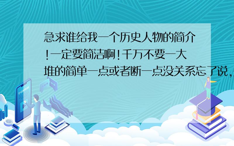 急求谁给我一个历史人物的简介!一定要简洁啊!千万不要一大堆的简单一点或者断一点没关系忘了说,是要英语简介的!英语的~