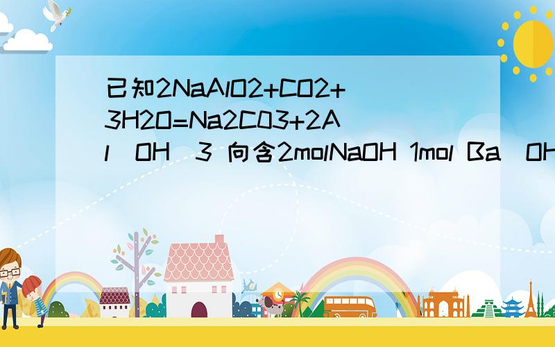 已知2NaAlO2+CO2+3H2O=Na2C03+2Al(OH)3 向含2molNaOH 1mol Ba(OH)2 2molNaAlO2的混合溶液中 慢慢通入CO2l已知2NaAlO2+CO2+3H2O=Na2C03+2Al(OH)3 向含2molNaOH 1mol Ba(OH)2 2molNaAlO2的混合溶液中 慢慢通入CO2 则通入CO2的量和生