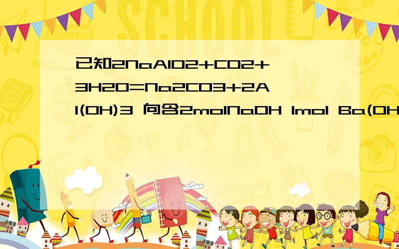 已知2NaAlO2+CO2+3H2O=Na2C03+2Al(OH)3 向含2molNaOH 1mol Ba(OH)2 2molNaAlO2的混合溶液中 慢慢通入CO2已知2NaAlO2+CO2+3H2O=Na2C03+2Al(OH)3 向含2molNaOH 1mol Ba(OH)2 2molNaAlO2的混合溶液中 慢慢通入CO2 则通入CO2的量和生成